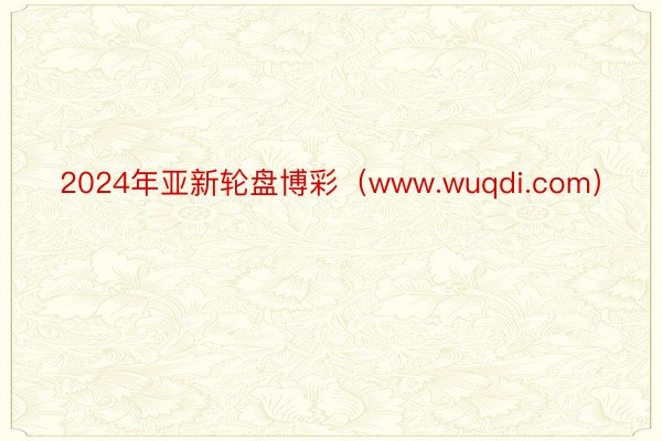2024年亚新轮盘博彩(www.wuqdi.com)