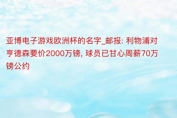 亚博电子游戏欧洲杯的名字_邮报: 利物浦对亨德森要价2000万镑, 球员已甘心周薪70万镑公约