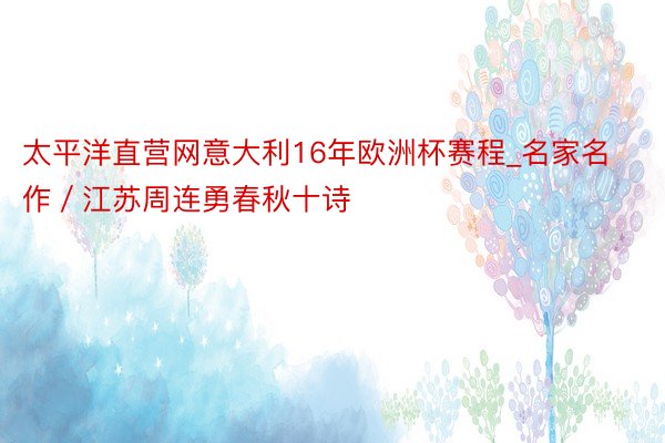 太平洋直营网意大利16年欧洲杯赛程_名家名作／江苏周连勇春秋十诗