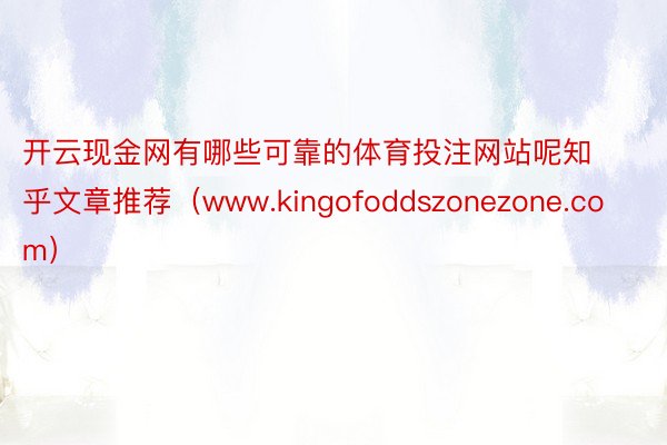 开云现金网有哪些可靠的体育投注网站呢知乎文章推荐（www.kingofoddszonezone.com）