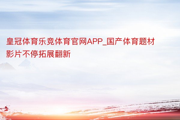 皇冠体育乐竞体育官网APP_国产体育题材影片不停拓展翻新