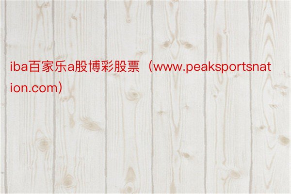 iba百家乐a股博彩股票（www.peaksportsnation.com）