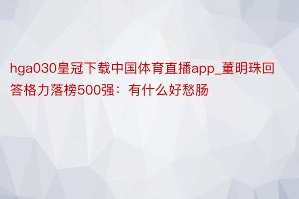 hga030皇冠下载中国体育直播app_董明珠回答格力落榜5