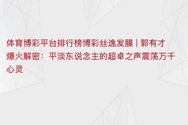 体育博彩平台排行榜博彩丝逸发膜 | 郭有才爆火解密：平淡东说念主的超卓之声震荡万千心灵