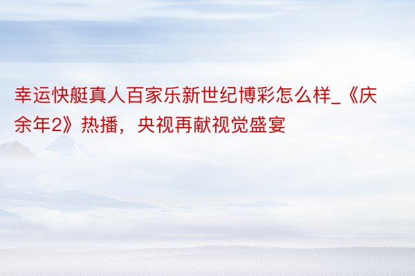 幸运快艇真人百家乐新世纪博彩怎么样_《庆余年2》热播，央视再献视觉盛宴