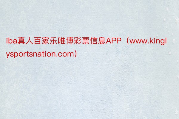 iba真人百家乐唯博彩票信息APP（www.kinglysportsnation.com）