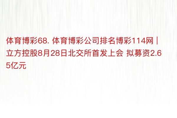 体育博彩68. 体育博彩公司排名博彩114网 | 立方控股8月28日北交所首发上会 拟募资2.65亿元