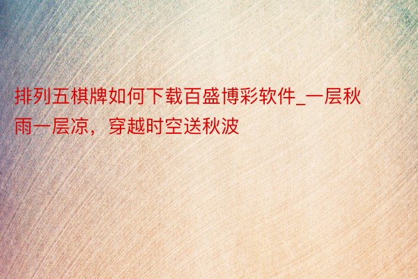 排列五棋牌如何下载百盛博彩软件_一层秋雨一层凉，穿越时空送秋波