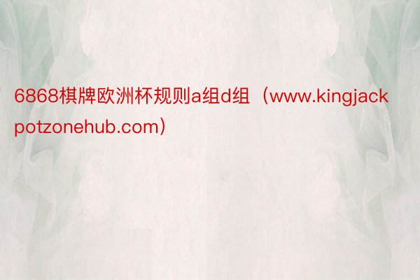6868棋牌欧洲杯规则a组d组（www.kingjackpotzonehub.com）