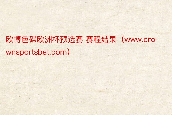 欧博色碟欧洲杯预选赛 赛程结果（www.crownsportsbet.com）