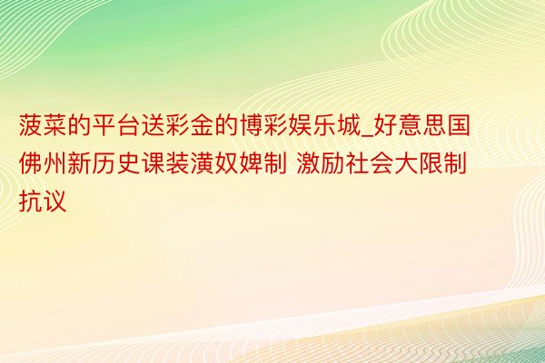 菠菜的平台送彩金的博彩娱乐城_好意思国佛州新历史课装潢奴婢制 激励社会大限制抗议