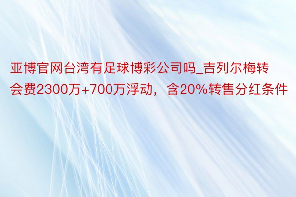 亚博官网台湾有足球博彩公司吗_吉列尔梅转会费2300万+700万浮动，含20%转售分红条件