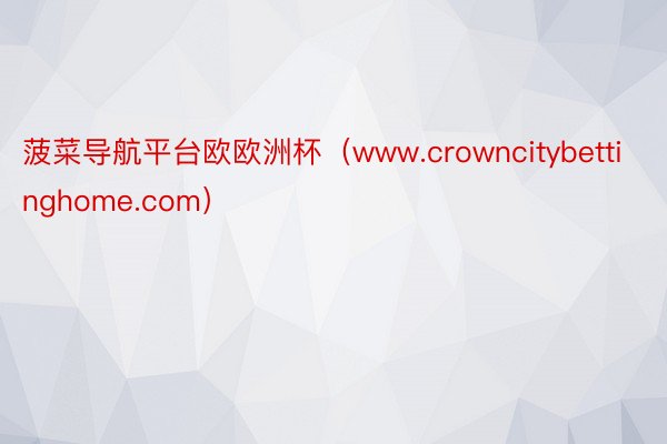 菠菜导航平台欧欧洲杯（www.crowncitybettinghome.com）
