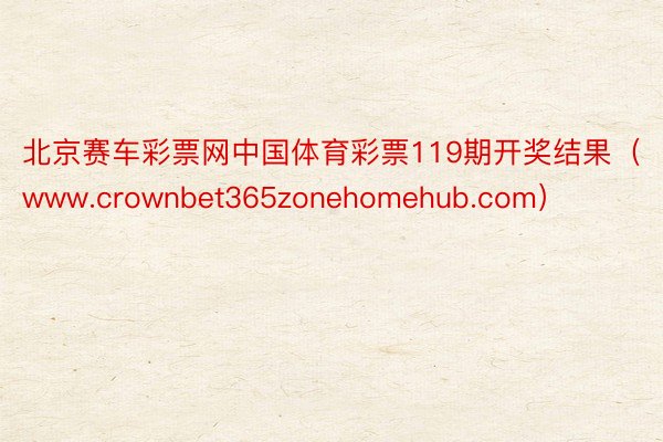 北京赛车彩票网中国体育彩票119期开奖结果（www.crownbet365zonehomehub.com）
