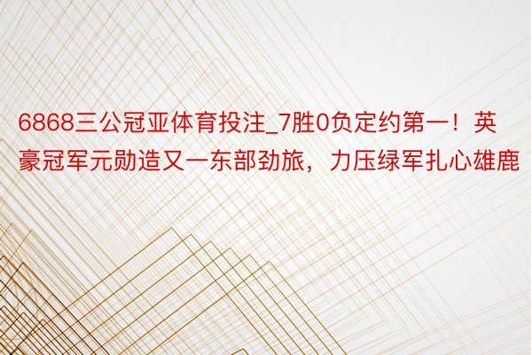 6868三公冠亚体育投注_7胜0负定约第一！英豪冠军元勋造又一东部劲旅，力压绿军扎心雄鹿