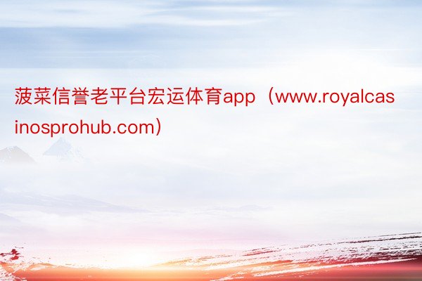 菠菜信誉老平台宏运体育app（www.royalcasinosprohub.com）