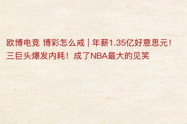 欧博电竞 博彩怎么戒 | 年薪1.35亿好意思元！三巨头爆发内耗！成了NBA最大的见笑