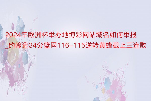 2024年欧洲杯举办地博彩网站域名如何举报_约翰逊34分篮网116-115逆转黄蜂截止三连败