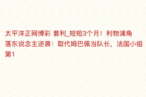 太平洋正网博彩 套利_短短3个月！利物浦角落东说念主逆袭：取代姆巴佩当队长，法国小组第1