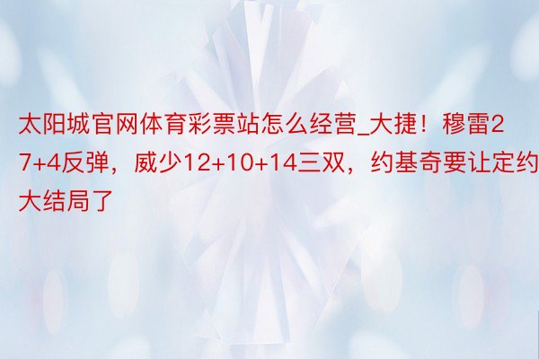 太阳城官网体育彩票站怎么经营_大捷！穆雷27+4反弹，威少12+10+14三双，约基奇要让定约大结局了