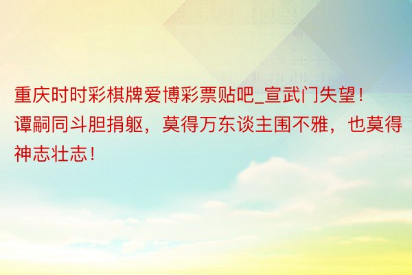 重庆时时彩棋牌爱博彩票贴吧_宣武门失望！谭嗣同斗胆捐躯，莫得万东谈主围不雅，也莫得神志壮志！