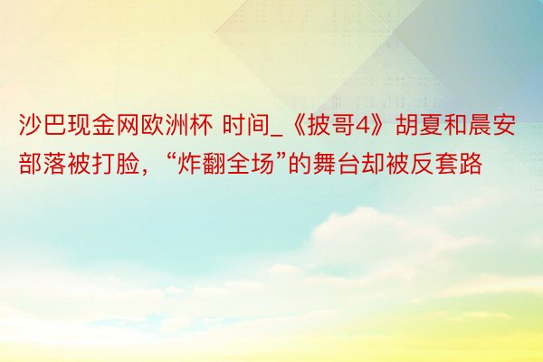 沙巴现金网欧洲杯 时间_《披哥4》胡夏和晨安部落被打脸，“炸翻全场”的舞台却被反套路