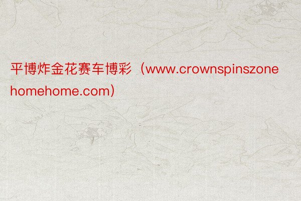 平博炸金花赛车博彩（www.crownspinszonehomehome.com）