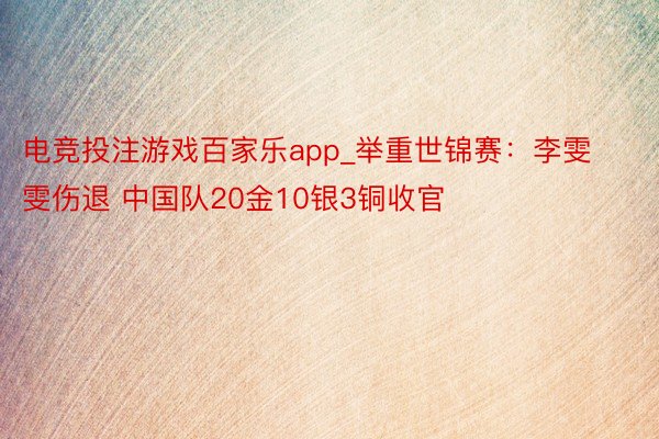 电竞投注游戏百家乐app_举重世锦赛：李雯雯伤退 中国队20金10银3铜收官
