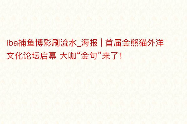 iba捕鱼博彩刷流水_海报 | 首届金熊猫外洋文化论坛启幕 大咖“金句”来了！