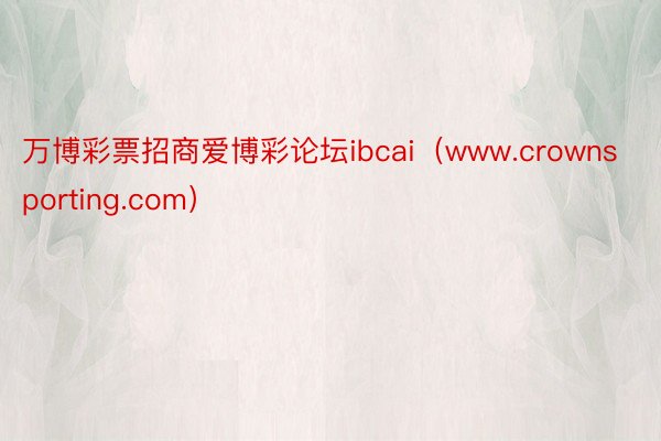 万博彩票招商爱博彩论坛ibcai（www.crownsporting.com）