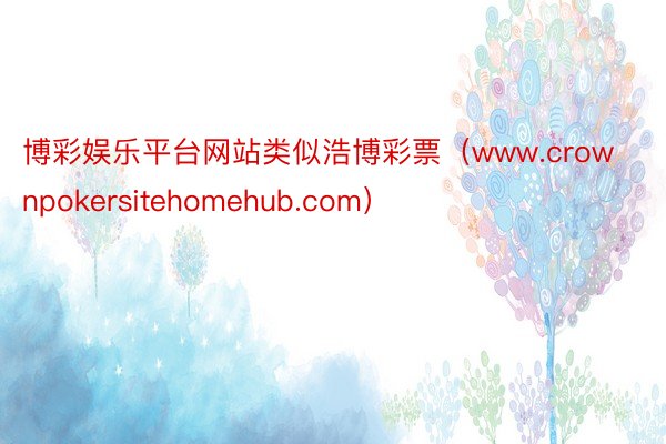 博彩娱乐平台网站类似浩博彩票（www.crownpokersitehomehub.com）
