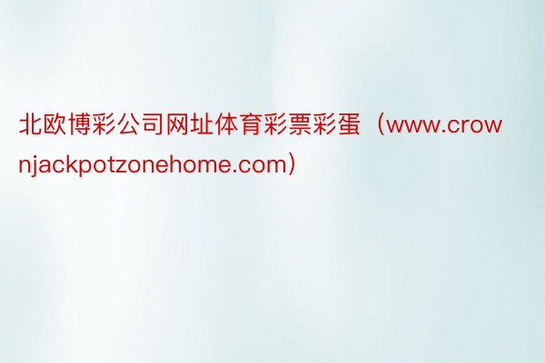 北欧博彩公司网址体育彩票彩蛋（www.crownjackpotzonehome.com）