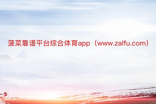 菠菜靠谱平台综合体育app（www.zalfu.com）