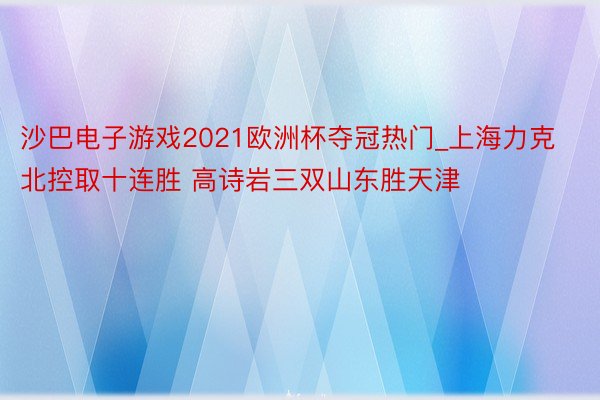 沙巴电子游戏2021欧洲杯夺冠热门_上海力克北控取十连胜 高